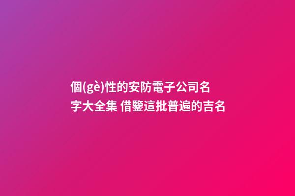 個(gè)性的安防電子公司名字大全集 借鑒這批普遍的吉名-第1張-公司起名-玄機(jī)派